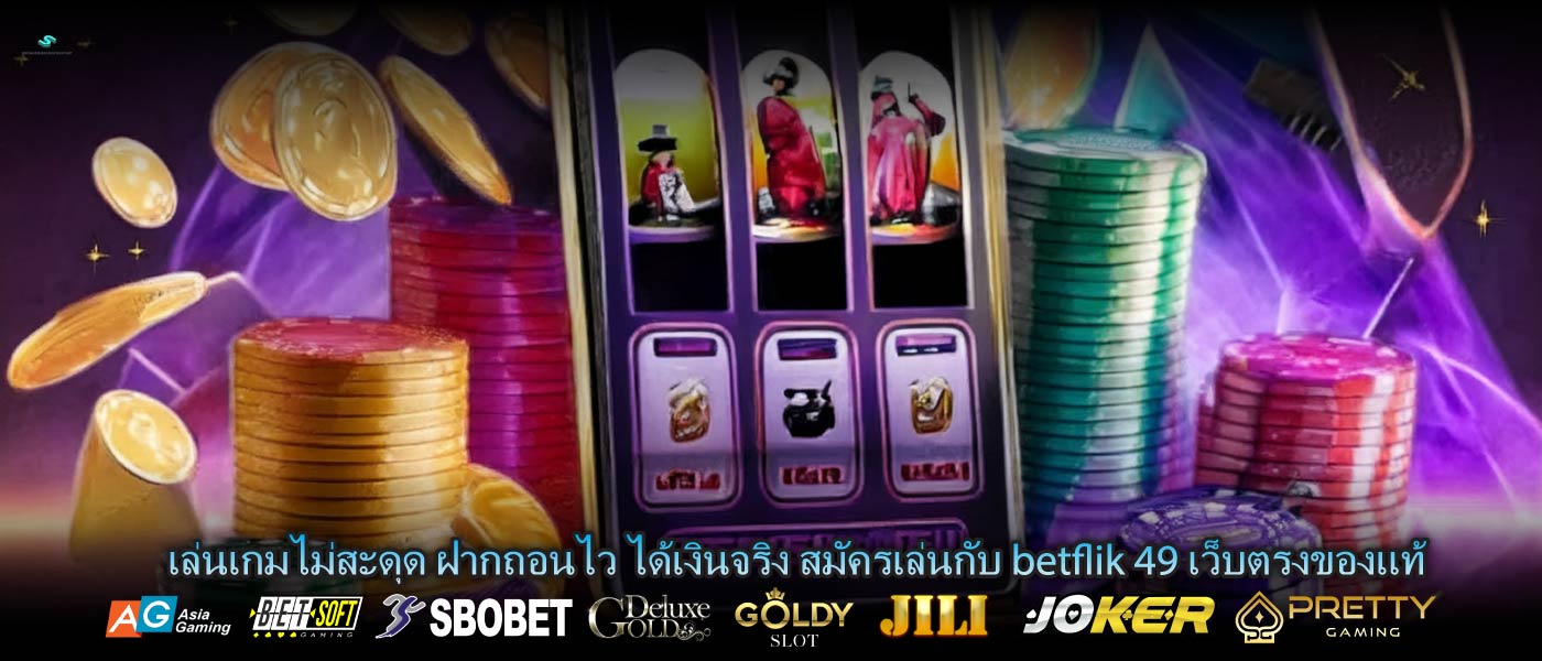 เล่นเกมไม่สะดุด ฝากถอนไว ได้เงินจริง สมัครเล่นกับ betflik 49 เว็บตรงของแท้